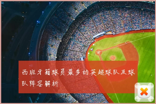 西班牙籍球员最多的英超球队及球队阵容解析