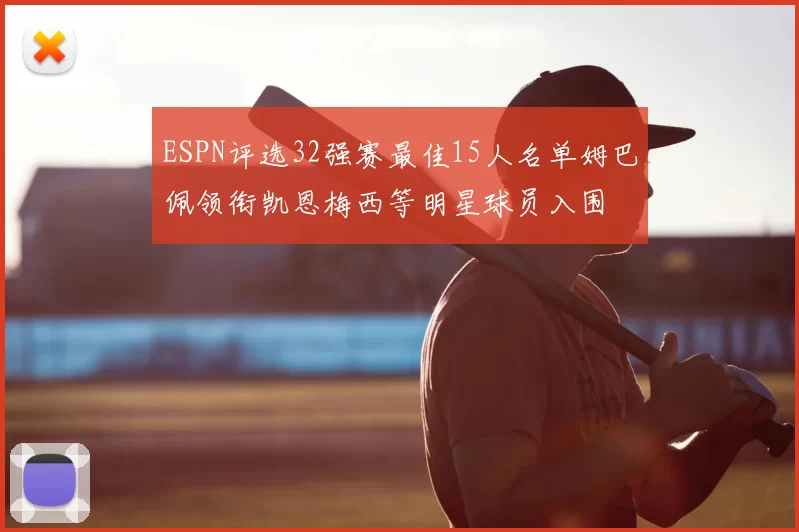 ESPN评选32强赛最佳15人名单姆巴佩领衔凯恩梅西等明星球员入围