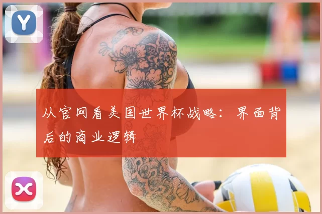 从官网看美国世界杯战略:界面背后的商业逻辑