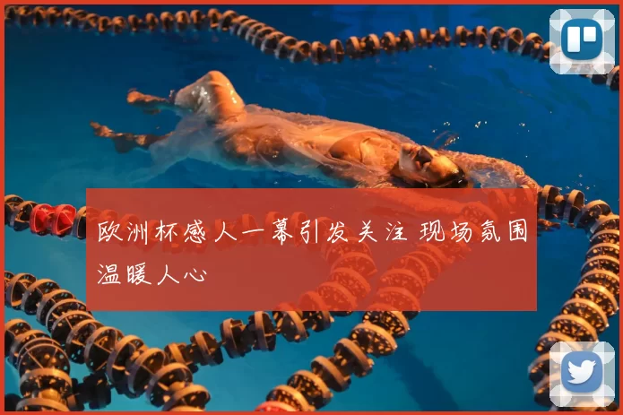 欧洲杯感人一幕引发关注 现场氛围温暖人心
