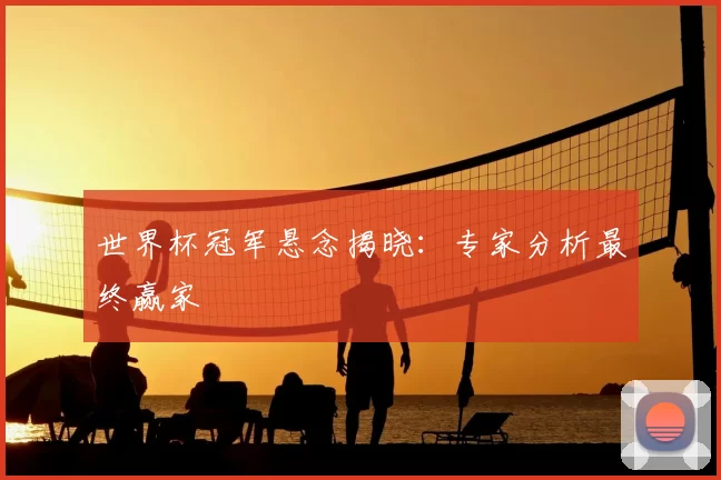 世界杯冠军悬念揭晓:专家分析最终赢家