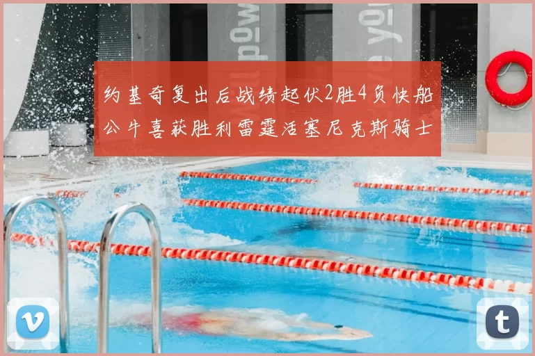 约基奇复出后战绩起伏2胜4负快船公牛喜获胜利雷霆活塞尼克斯骑士接连失利