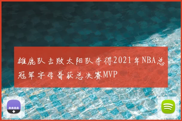 雄鹿队击败太阳队夺得2021年NBA总冠军字母哥获总决赛MVP