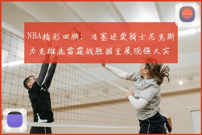 NBA精彩回顾：活塞逆袭骑士尼克斯力克雄鹿雷霆战胜掘金展现强大实力