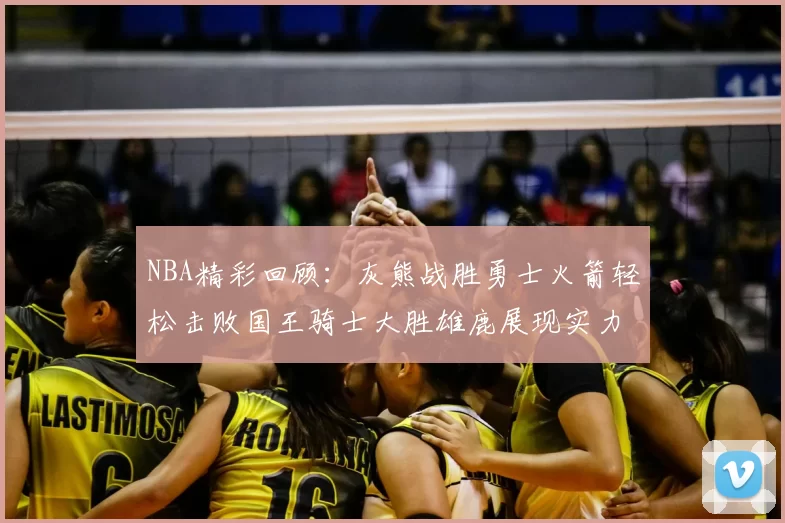 NBA精彩回顾：灰熊战胜勇士火箭轻松击败国王骑士大胜雄鹿展现实力