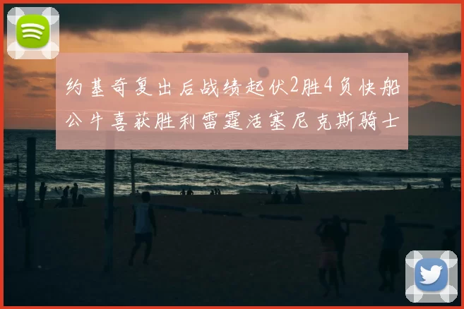 约基奇复出后战绩起伏2胜4负快船公牛喜获胜利雷霆活塞尼克斯骑士接连失利