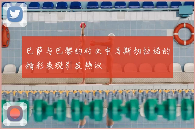 巴萨与巴黎的对决中马斯切拉诺的精彩表现引发热议