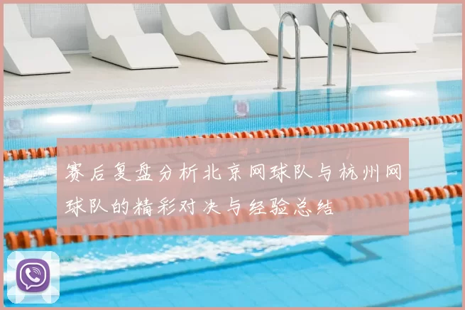 赛后复盘分析北京网球队与杭州网球队的精彩对决与经验总结