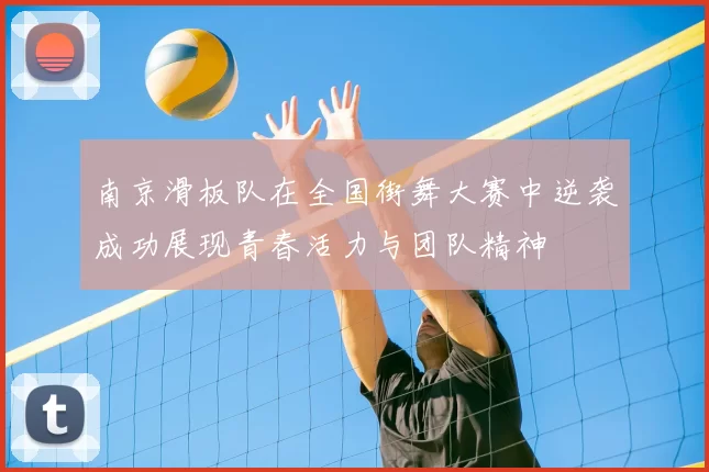 南京滑板队在全国街舞大赛中逆袭成功展现青春活力与团队精神