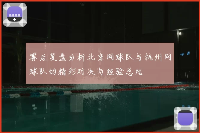 赛后复盘分析北京网球队与杭州网球队的精彩对决与经验总结