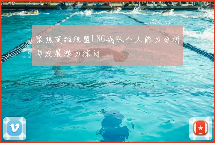 聚焦英雄联盟LNG战队个人能力分析与发展潜力探讨