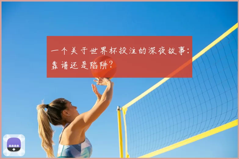 一个关于世界杯投注的深夜故事:靠谱还是陷阱?