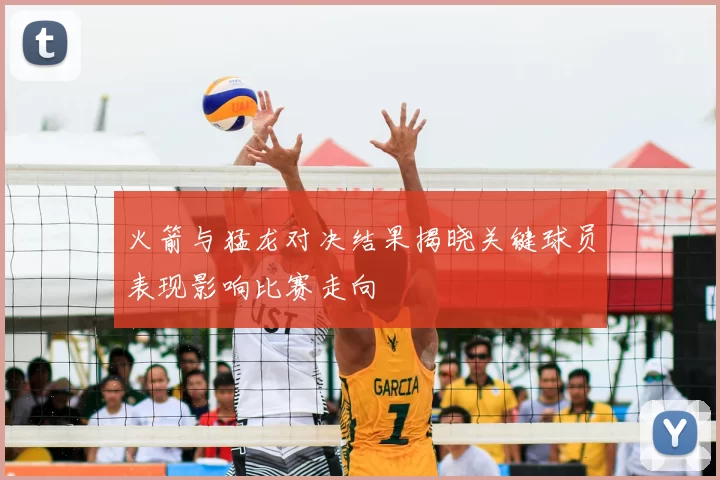 火箭与猛龙对决结果揭晓关键球员表现影响比赛走向