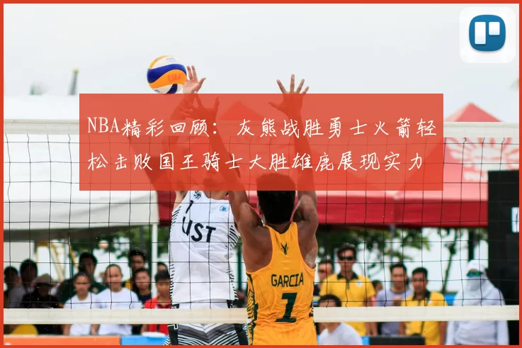 NBA精彩回顾:灰熊战胜勇士火箭轻松击败国王骑士大胜雄鹿展现实力