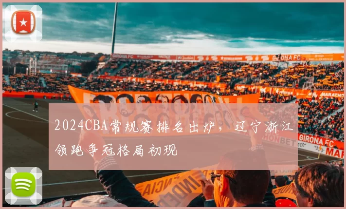 2024CBA常规赛排名出炉，辽宁浙江领跑争冠格局初现