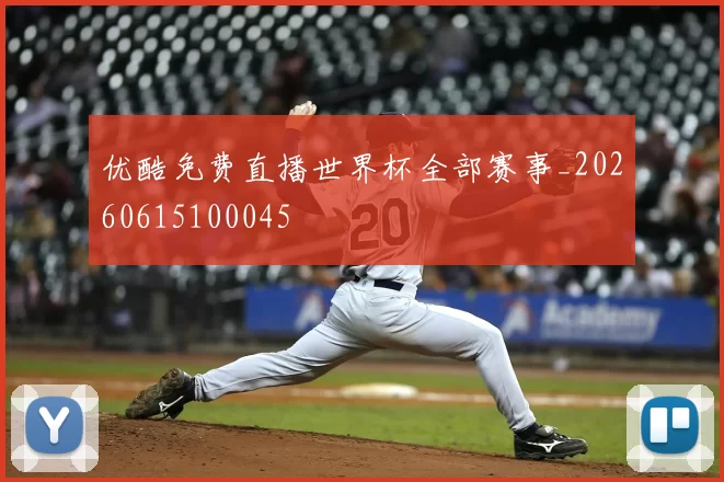 优酷免费直播世界杯全部赛事_20260615100045