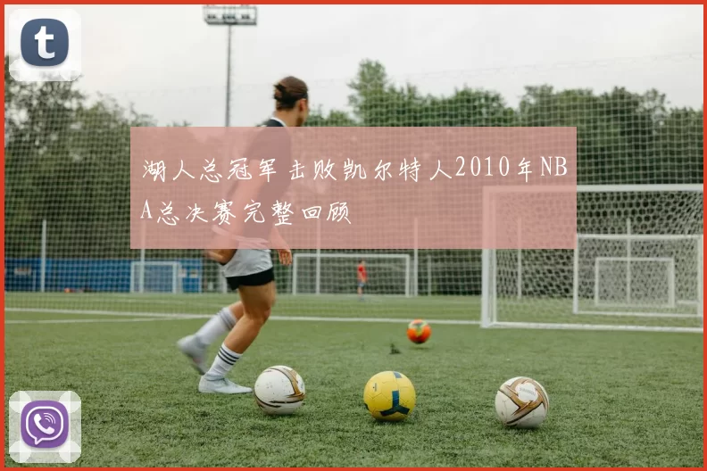 湖人总冠军击败凯尔特人2010年NBA总决赛完整回顾