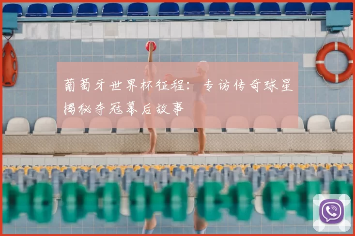 葡萄牙世界杯征程:专访传奇球星揭秘夺冠幕后故事
