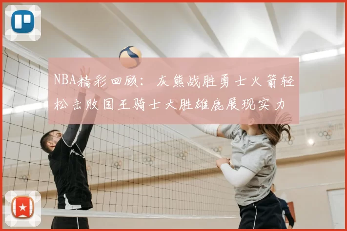 NBA精彩回顾：灰熊战胜勇士火箭轻松击败国王骑士大胜雄鹿展现实力