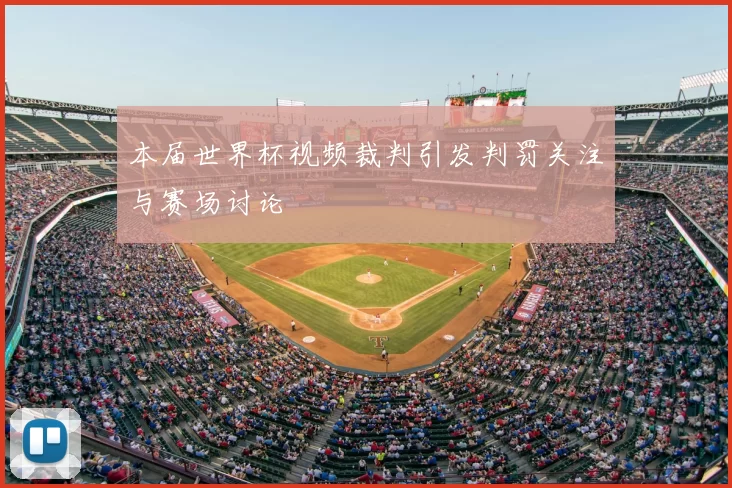 本届世界杯视频裁判引发判罚关注与赛场讨论