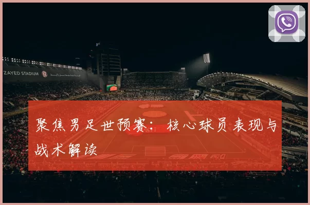 聚焦男足世预赛:核心球员表现与战术解读