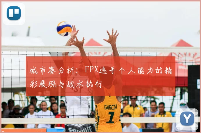 城市赛分析:FPX选手个人能力的精彩展现与战术执行