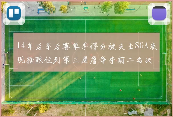 14年后季后赛单季得分被夹击SGA表现抢眼位列第三眉詹争夺前二名次