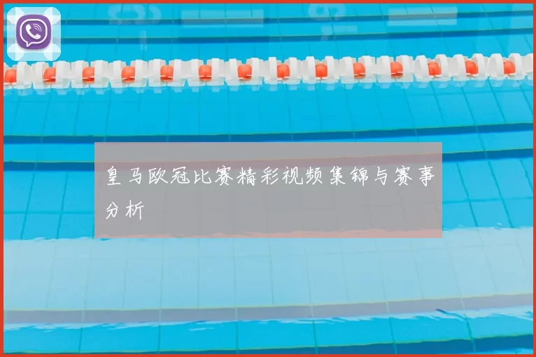 皇马欧冠比赛精彩视频集锦与赛事分析