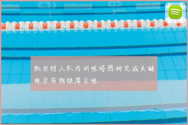 凯尔特人队内训练塔图姆完成关键绝杀布朗缺席合练
