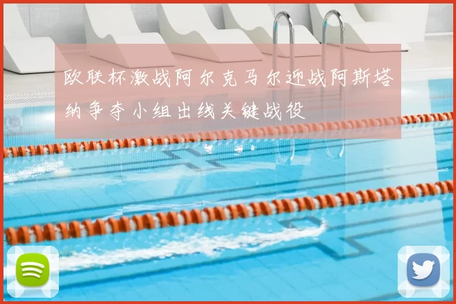 欧联杯激战阿尔克马尔迎战阿斯塔纳争夺小组出线关键战役