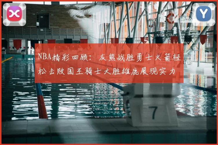 NBA精彩回顾:灰熊战胜勇士火箭轻松击败国王骑士大胜雄鹿展现实力