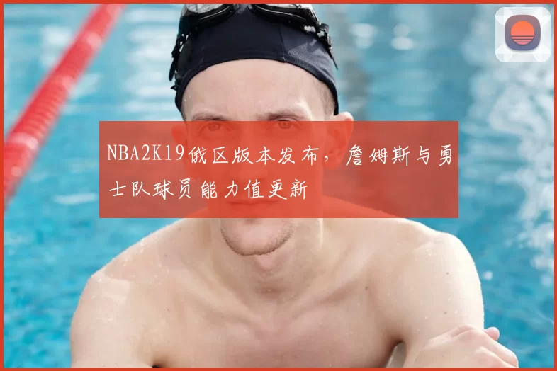 NBA2K19俄区版本发布，詹姆斯与勇士队球员能力值更新