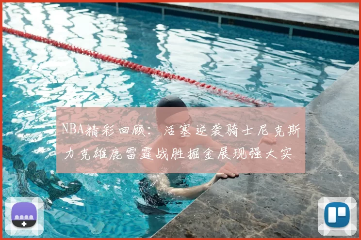NBA精彩回顾:活塞逆袭骑士尼克斯力克雄鹿雷霆战胜掘金展现强大实力