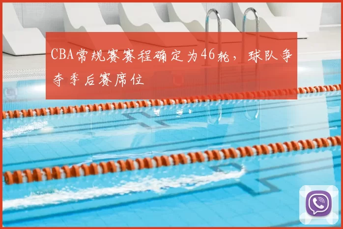CBA常规赛赛程确定为46轮,球队争夺季后赛席位